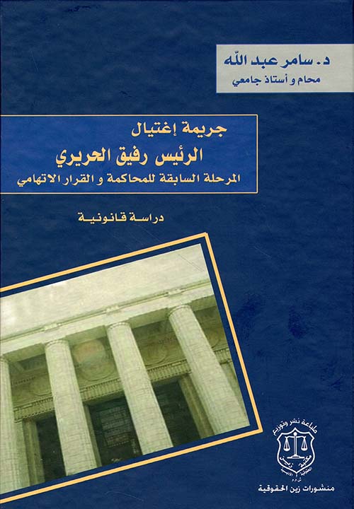 جريمة إغتيال الرئيس رفيق الحريري ؛ المرحلة السابقة للمحاكمة والقرار الاتهامي – دراسة قانونية