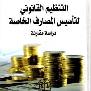 التنظيم القانوني لتأسيس المصارف الخاصة - دراسة مقارنة