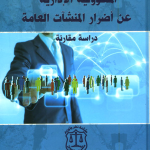 المسؤولية الإدارية عن أضرار المنشآت العامة ؛ دراسة مقارنة