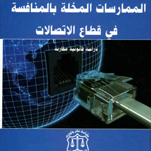 الممارسات المخلة بالمنافسة في قطاع الإتصالات ؛ دراسة قانونية مقارنة
