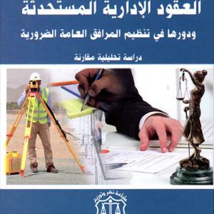 العقود الإدارية المستحدثة ودورها في تنظيم المرافق العامة الضرورية ؛ دراسة تحليلية مقارنة